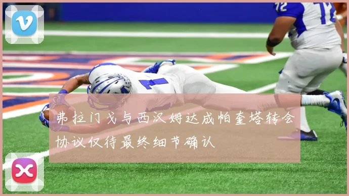 弗拉门戈与西汉姆达成帕奎塔转会协议仅待最终细节确认
