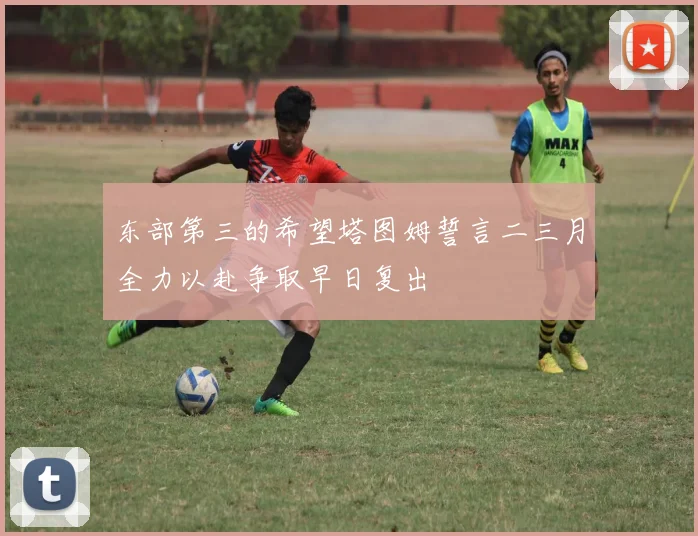 东部第三的希望塔图姆誓言二三月全力以赴争取早日复出