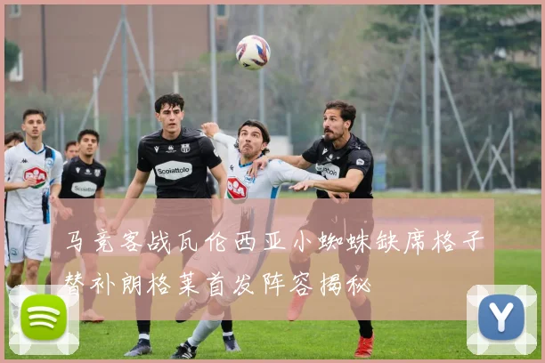 马竞客战瓦伦西亚小蜘蛛缺席格子替补朗格莱首发阵容揭秘